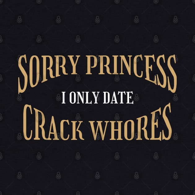 Sorry Princess I Only Date Crack Whores - Creepy Typograph by Lumintu Merch